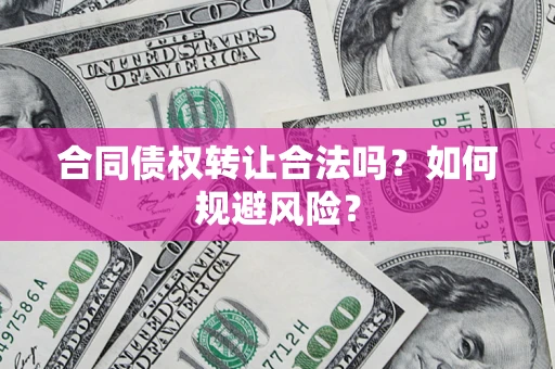 武汉合同债权转让合法吗?如何规避风险? 武汉合同债权转让合法吗?如何规避风险?