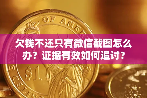 武汉欠钱不还只有微信截图怎么办？证据有效如何追讨？