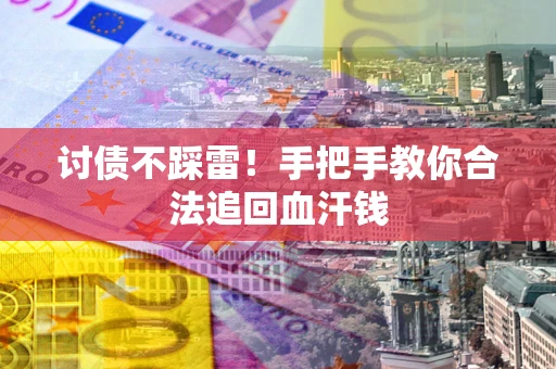 武汉讨债不踩雷！手把手教你合法追回血汗钱