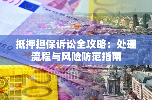 武汉抵押担保诉讼全攻略：处理流程与风险防范指南