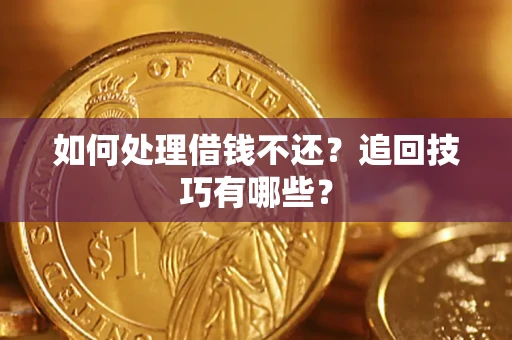 武汉如何处理借钱不还？追回技巧有哪些？