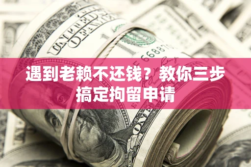 武汉遇到老赖不还钱？教你三步搞定拘留申请