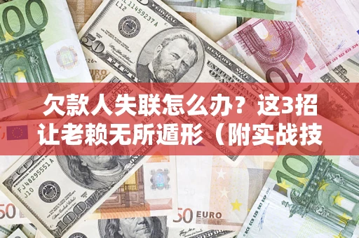 武汉欠款人失联怎么办？这3招让老赖无所遁形（附实战技巧）