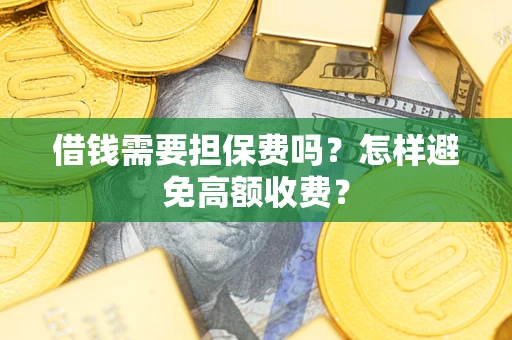 武汉借钱需要担保费吗？怎样避免高额收费？
