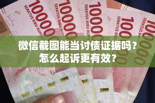 武汉微信截图能当讨债证据吗？怎么起诉更有效？