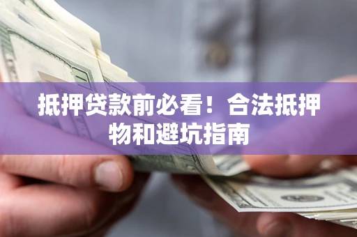 武汉抵押贷款前必看！合法抵押物和避坑指南