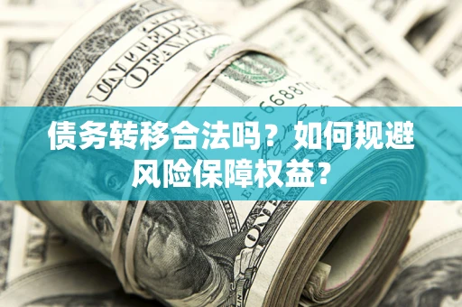 武汉债务转移合法吗？如何规避风险保障权益？