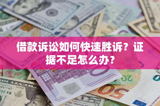 武汉借款诉讼如何快速胜诉？证据不足怎么办？