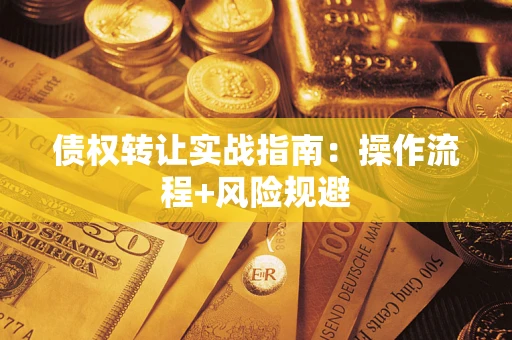 武汉债权转让实战指南：操作流程+风险规避