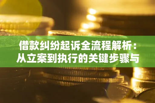 武汉借款纠纷起诉全流程解析：从立案到执行的关键步骤与防败诉指南