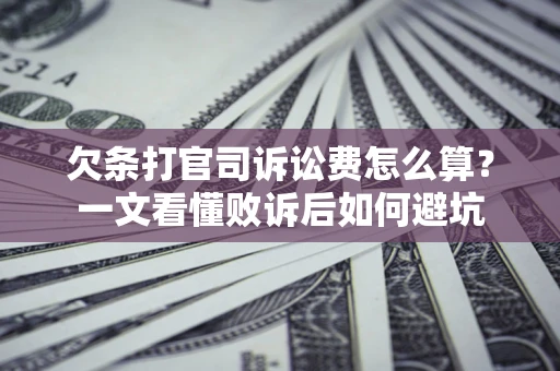 武汉欠条打官司诉讼费怎么算？一文看懂败诉后如何避坑