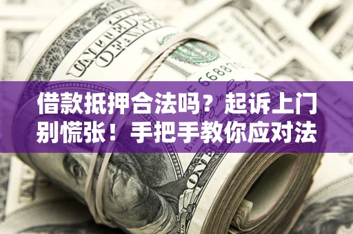 武汉借款抵押合法吗？起诉上门别慌张！手把手教你应对法律程序