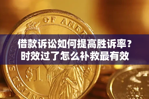 武汉借款诉讼如何提高胜诉率？时效过了怎么补救最有效