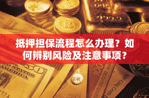 武汉抵押担保流程怎么办理？如何辨别风险及注意事项？