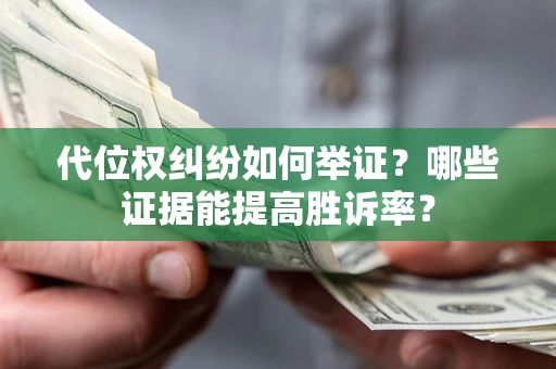 武汉代位权纠纷如何举证？哪些证据能提高胜诉率？