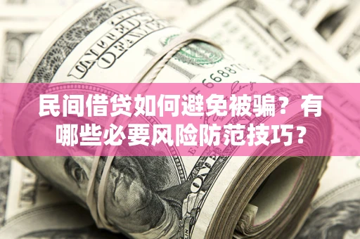 武汉民间借贷如何避免被骗？有哪些必要风险防范技巧？