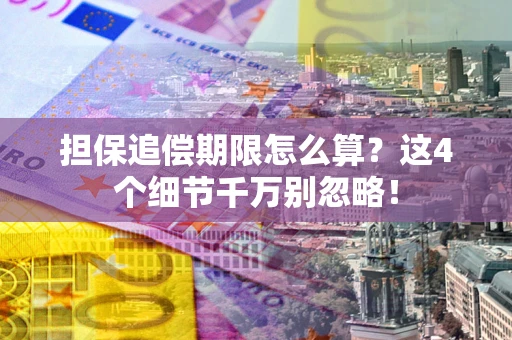 武汉担保追偿期限怎么算?这4个细节千万别忽略! 武汉担保追偿期限怎么算?这4个细节千万别忽略!