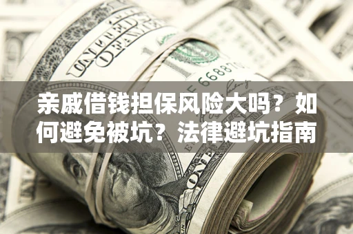 武汉亲戚借钱担保风险大吗？如何避免被坑？法律避坑指南
