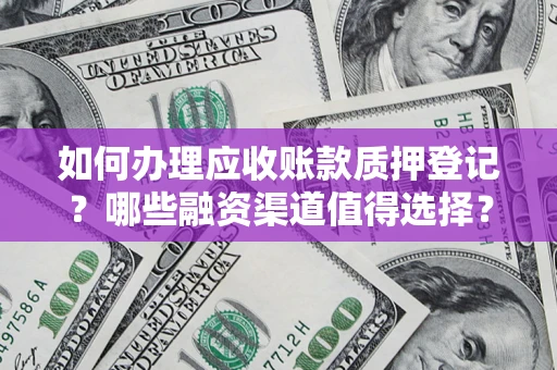武汉如何办理应收账款质押登记？哪些融资渠道值得选择？