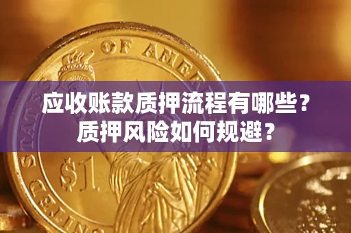 武汉应收账款质押流程有哪些？质押风险如何规避？