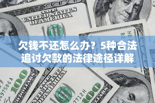 武汉欠钱不还怎么办？5种合法追讨欠款的法律途径详解