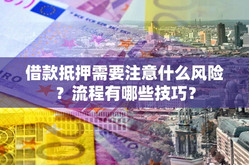 武汉借款抵押需要注意什么风险？流程有哪些技巧？