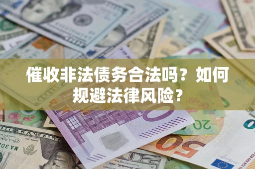 武汉催收非法债务合法吗？如何规避法律风险？