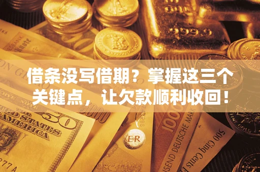 武汉借条没写借期？掌握这三个关键点，让欠款顺利收回！
