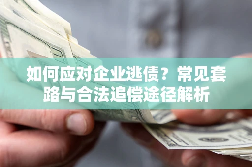 武汉如何应对企业逃债？常见套路与合法追偿途径解析