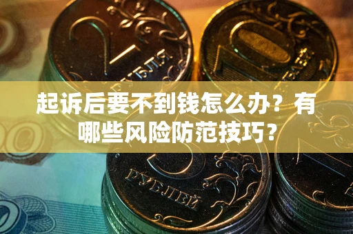 武汉起诉后要不到钱怎么办?有哪些风险防范技巧? 武汉起诉后要不到钱怎么办?有哪些风险防范技巧?