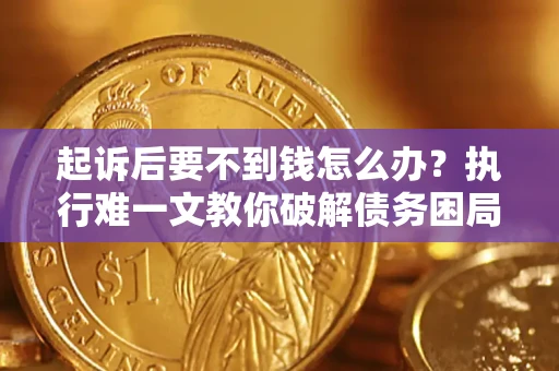 武汉起诉后要不到钱怎么办？执行难一文教你破解债务困局