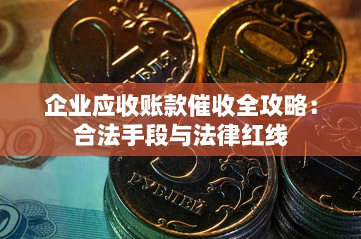 武汉企业应收账款催收全攻略：合法手段与法律红线