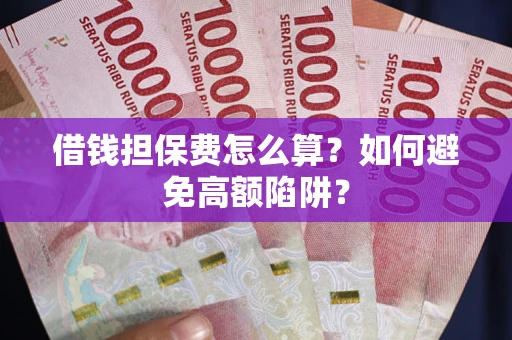 武汉借钱担保费怎么算？如何避免高额陷阱？