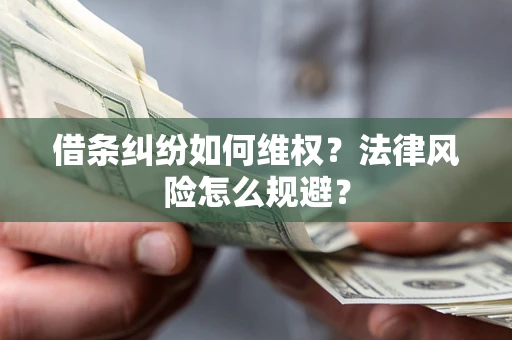 武汉借条纠纷如何维权？法律风险怎么规避？