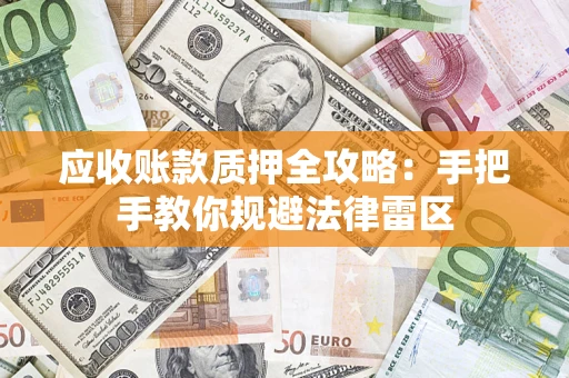 武汉应收账款质押全攻略：手把手教你规避法律雷区
