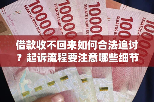 武汉借款收不回来如何合法追讨？起诉流程要注意哪些细节？