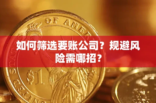 武汉如何筛选要账公司？规避风险需哪招？