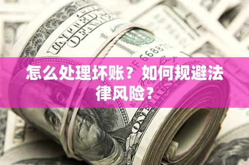 武汉怎么处理坏账？如何规避法律风险？