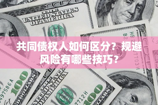 武汉共同债权人如何区分？规避风险有哪些技巧？