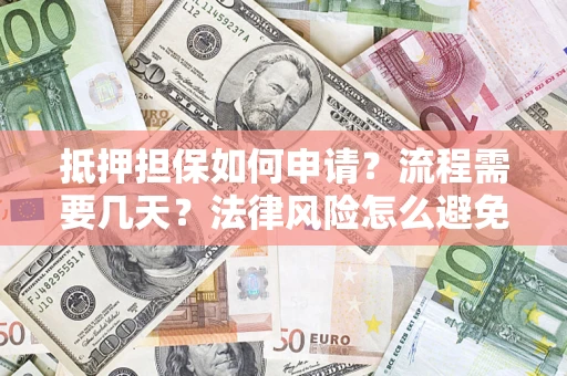 武汉抵押担保如何申请？流程需要几天？法律风险怎么避免？避坑指南