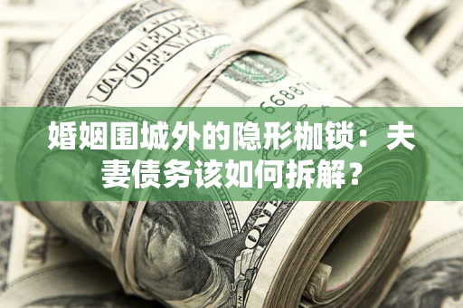 武汉婚姻围城外的隐形枷锁：夫妻债务该如何拆解？
