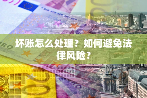 武汉坏账怎么处理？如何避免法律风险？