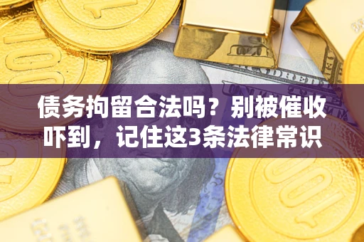 武汉债务拘留合法吗?别被催收吓到,记住这3条法律常识 武汉债务拘留合法吗?别被催收吓到,记住这3条法律常识