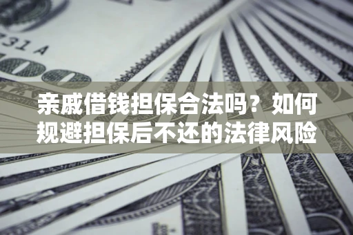 武汉亲戚借钱担保合法吗？如何规避担保后不还的法律风险？