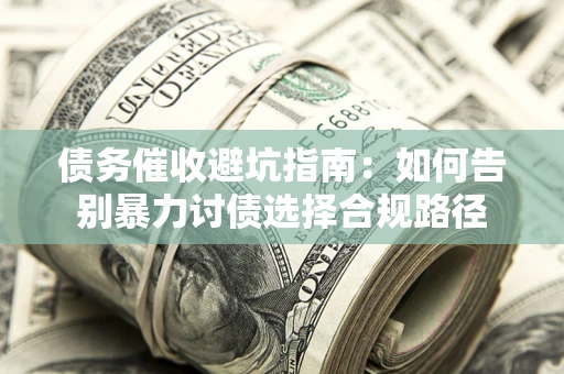 武汉债务催收避坑指南：如何告别暴力讨债选择合规路径