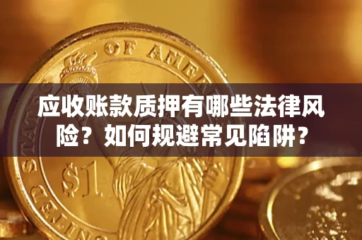 武汉应收账款质押有哪些法律风险？如何规避常见陷阱？