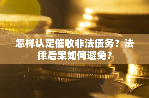 武汉怎样认定催收非法债务？法律后果如何避免？