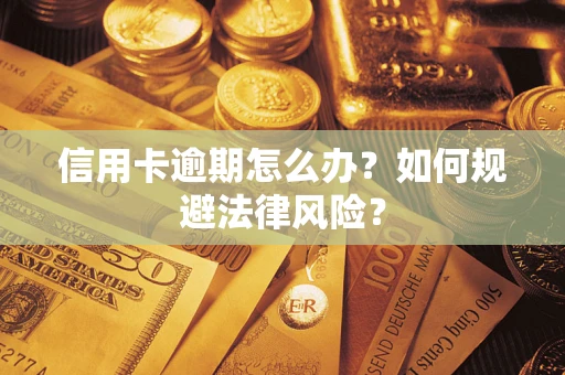 武汉信用卡逾期怎么办？如何规避法律风险？