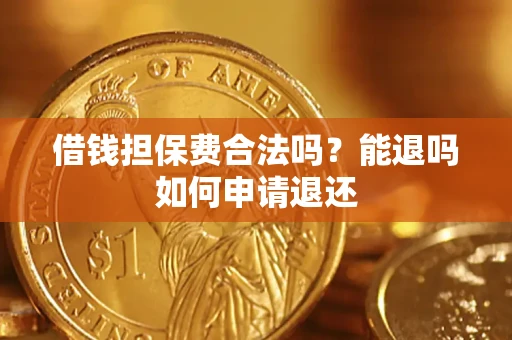 武汉借钱担保费合法吗？能退吗如何申请退还