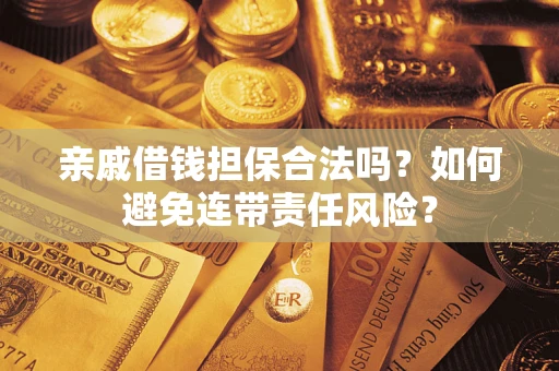 武汉亲戚借钱担保合法吗？如何避免连带责任风险？
